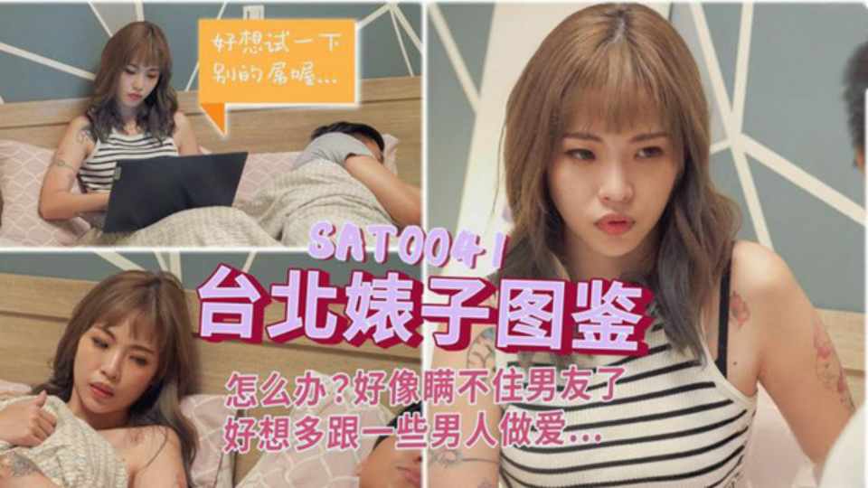【SA国际传媒】【台北婊子图鉴1】怎么办？好像瞒不住男友了，好想多跟一些男人做爱了SAT0041
