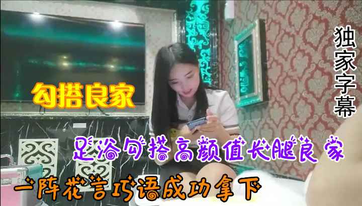 【勾搭良家】足浴勾搭高颜值长腿良家，一阵花言巧语成功拿下